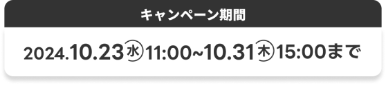 2024年10月23日(水)11:00〜10月31日(木)15:00まで